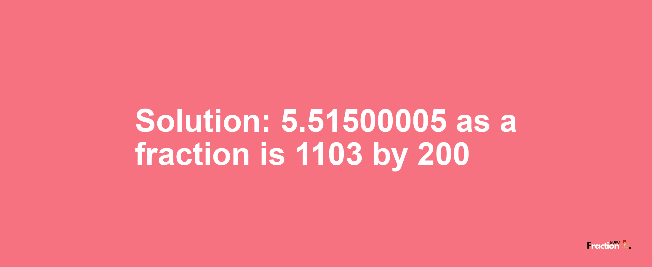 Solution:5.51500005 as a fraction is 1103/200